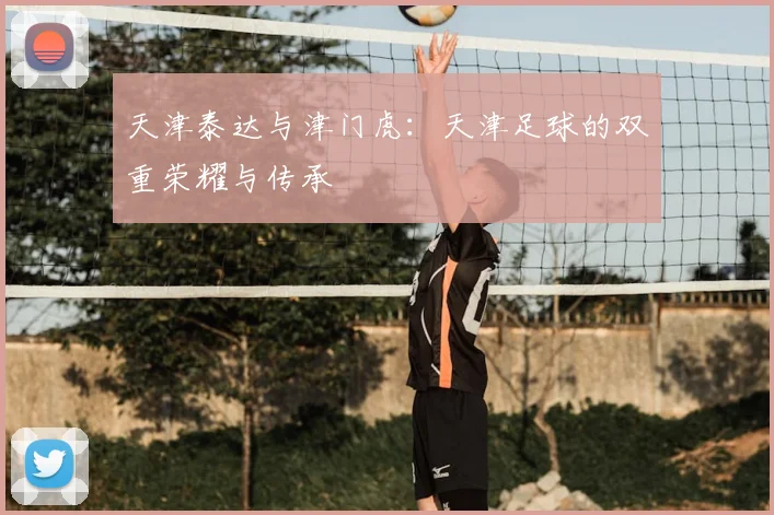 天津泰达与津门虎：天津足球的双重荣耀与传承