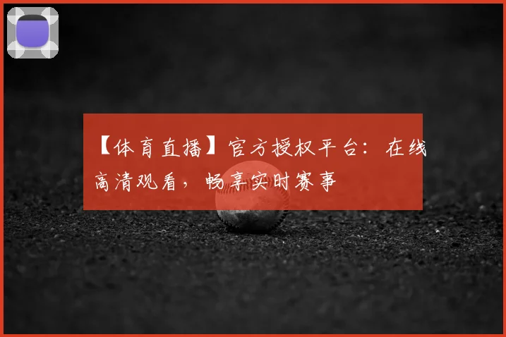 【体育直播】官方授权平台：在线高清观看，畅享实时赛事