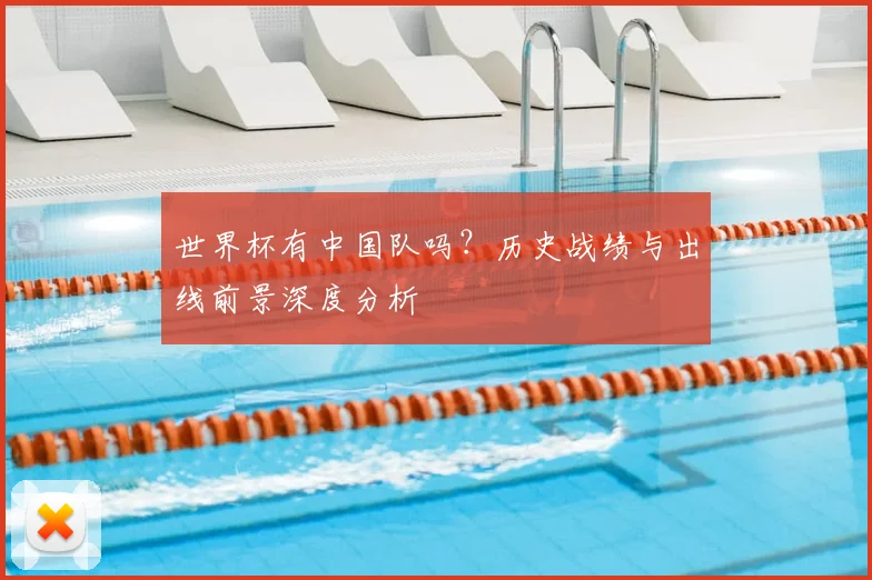 世界杯有中国队吗？历史战绩与出线前景深度分析