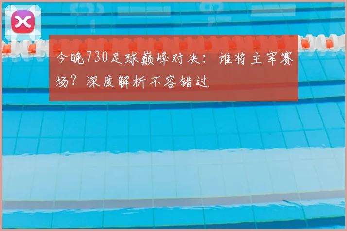 今晚730足球巅峰对决:谁将主宰赛场?深度解析不容错过