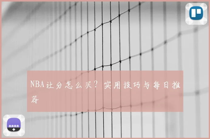 NBA让分怎么买？实用技巧与每日推荐