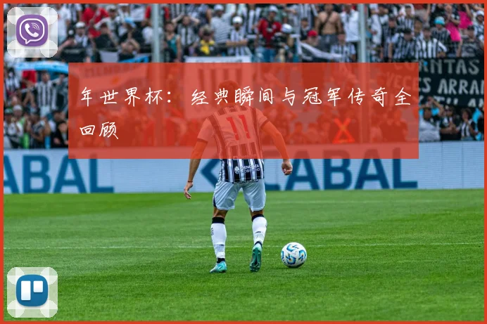 年世界杯：经典瞬间与冠军传奇全回顾