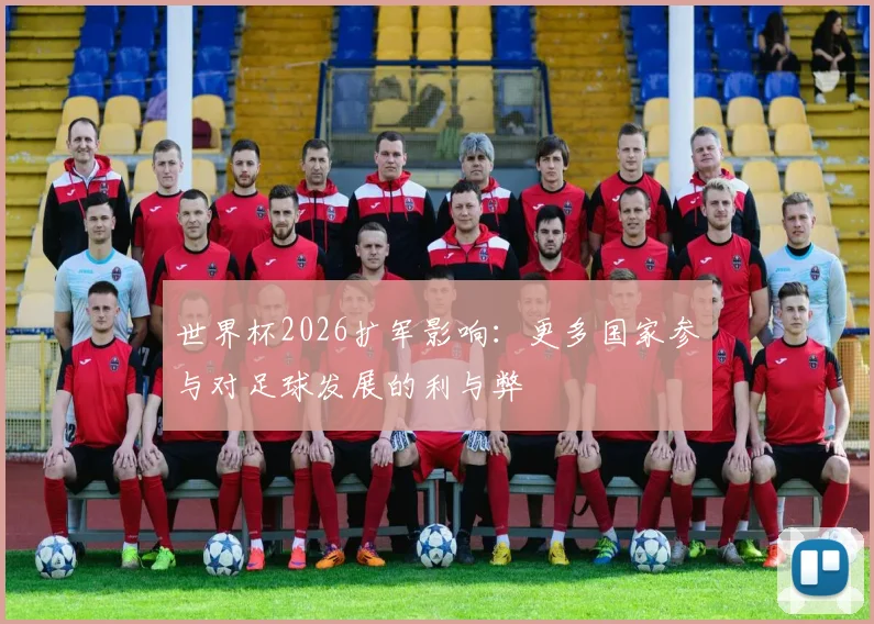 世界杯2026扩军影响：更多国家参与对足球发展的利与弊