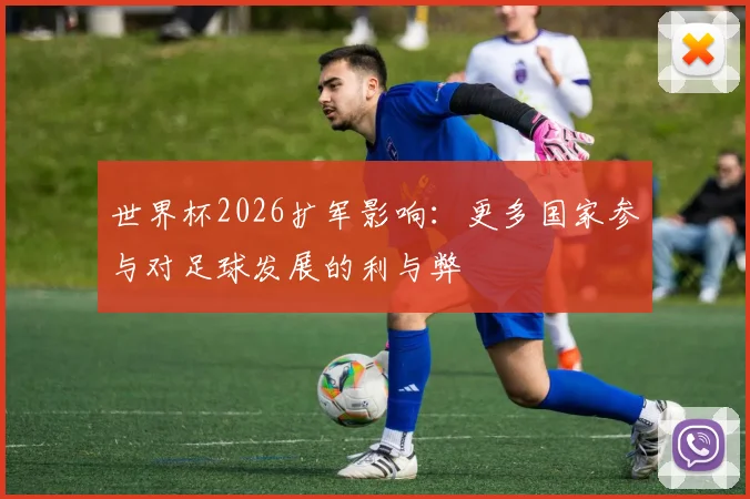 世界杯2026扩军影响：更多国家参与对足球发展的利与弊