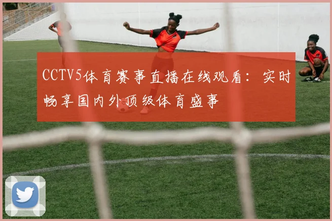 CCTV5体育赛事直播在线观看：实时畅享国内外顶级体育盛事