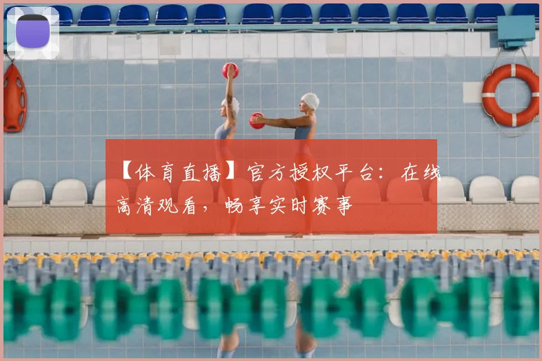 【体育直播】官方授权平台：在线高清观看，畅享实时赛事