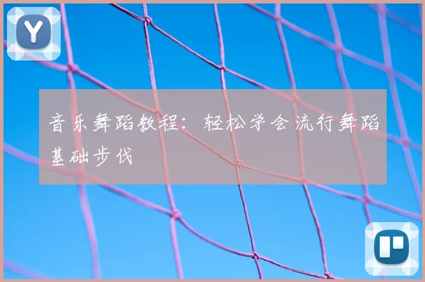音乐舞蹈教程：轻松学会流行舞蹈基础步伐