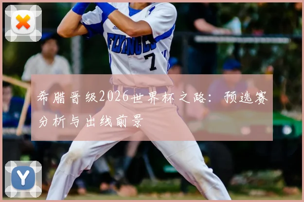 希腊晋级2026世界杯之路：预选赛分析与出线前景