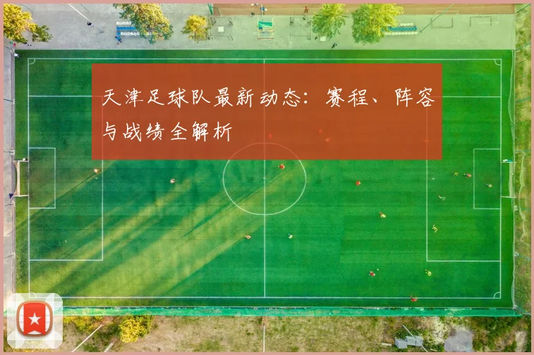 天津足球队最新动态：赛程、阵容与战绩全解析