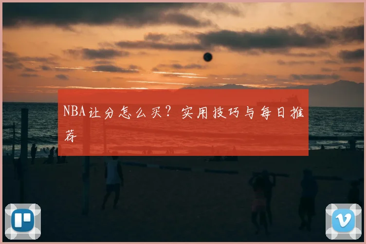 NBA让分怎么买？实用技巧与每日推荐
