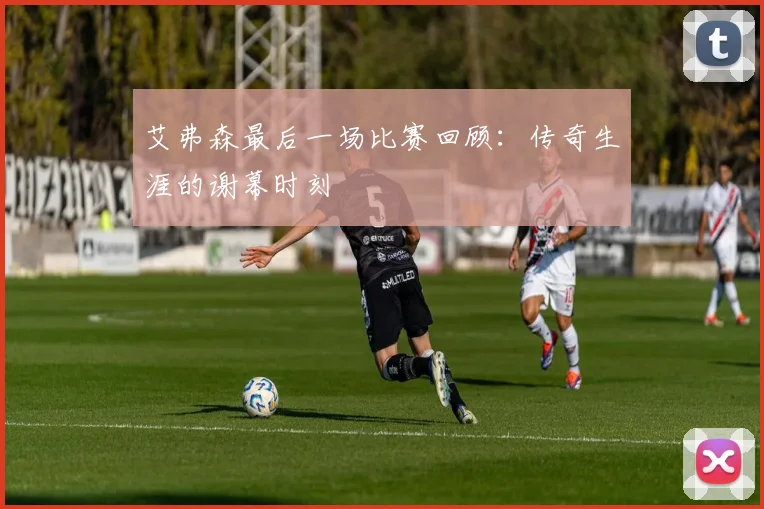 艾弗森最后一场比赛回顾：传奇生涯的谢幕时刻